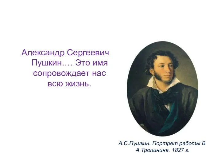 Александр Сергеевич Пушкин…. Это имя сопровождает нас всю жизнь. А.С.Пушкин. Портрет работы В.А.Тропинина. 1827 г.