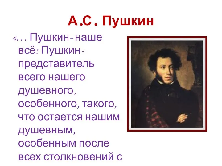 А.С. Пушкин «… Пушкин- наше всё: Пушкин- представитель всего нашего душевного,