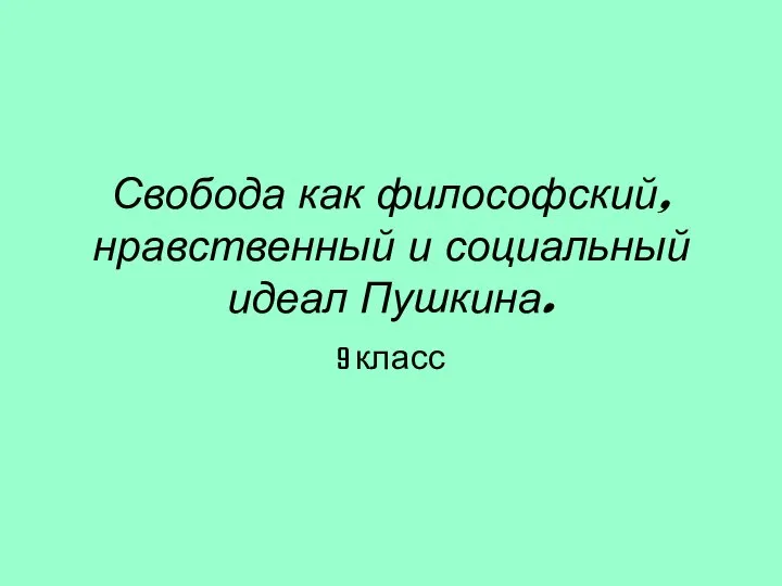 Свобода как философский, нравственный и социальный идеал Пушкина. 9 класс