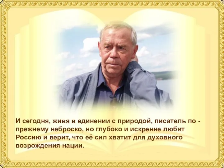 И сегодня, живя в единении с природой, писатель по - прежнему