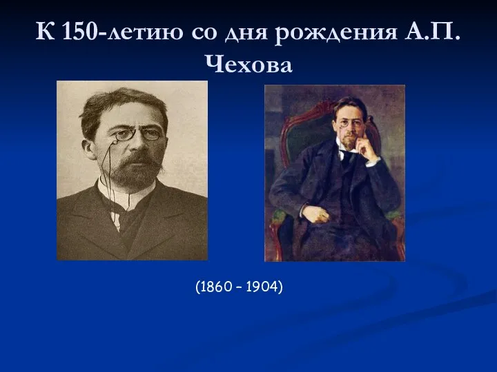 К 150-летию со дня рождения А.П.Чехова (1860 – 1904)