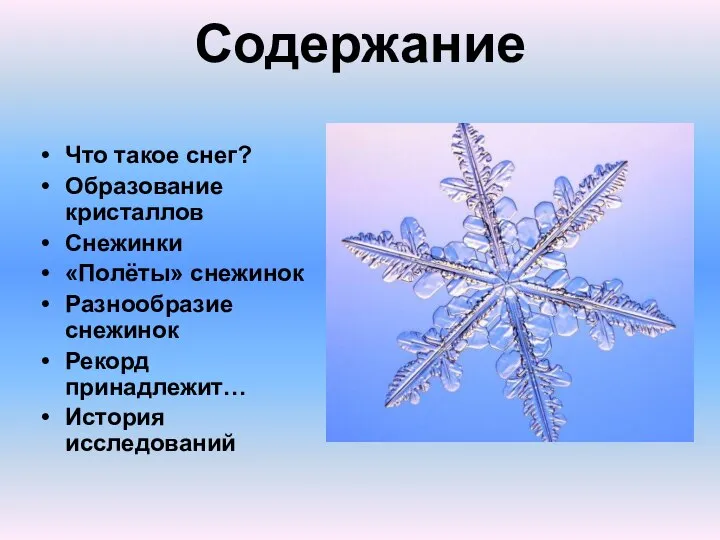 Содержание Что такое снег? Образование кристаллов Снежинки «Полёты» снежинок Разнообразие снежинок Рекорд принадлежит… История исследований