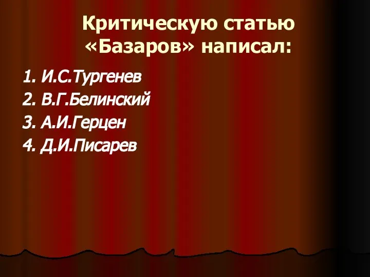 Критическую статью «Базаров» написал: 1. И.С.Тургенев 2. В.Г.Белинский 3. А.И.Герцен 4. Д.И.Писарев