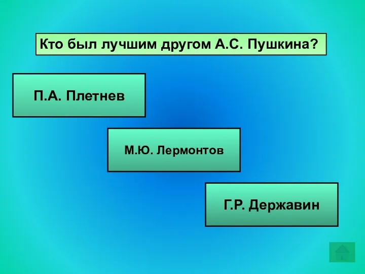 Кто был лучшим другом А.С. Пушкина? П.А. Плетнев М.Ю. Лермонтов Г.Р. Державин