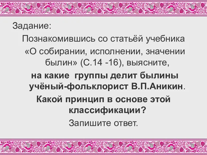 Задание: Познакомившись со статьёй учебника «О собирании, исполнении, значении былин» (С.14