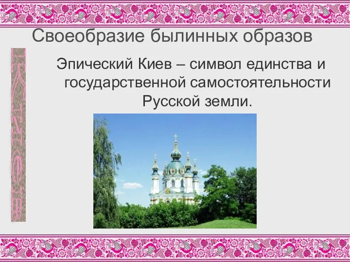 Своеобразие былинных образов Эпический Киев – символ единства и государственной самостоятельности Русской земли. Киев