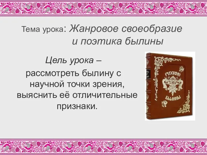 Тема урока: Жанровое своеобразие и поэтика былины Цель урока – рассмотреть