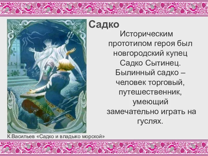 Садко Историческим прототипом героя был новгородский купец Садко Сытинец. Былинный садко