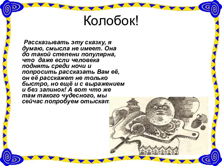 Колобок! Рассказывать эту сказку, я думаю, смысла не имеет. Она до