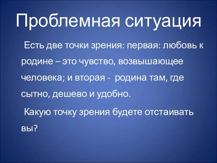 Проблемная ситуация Есть две точки зрения: первая: любовь к родине –