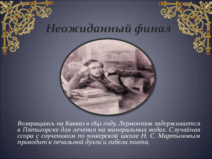 Неожиданный финал Возвращаясь на Кавказ в 1841 году, Лермонтов задерживается в