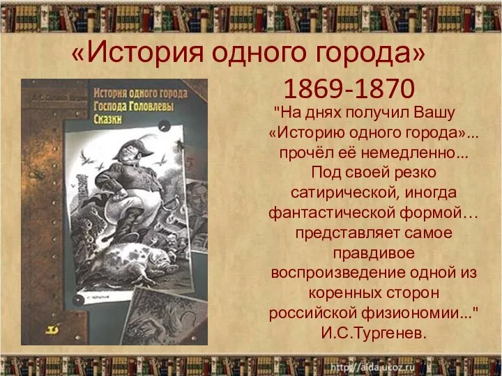 "На днях получил Вашу «Историю одного города»... прочёл её немедленно... Под