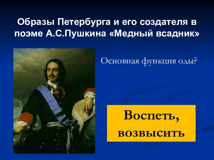 Образы Петербурга и его создателя в поэме А.С.Пушкина «Медный всадник» Основная функция оды? Воспеть, возвысить