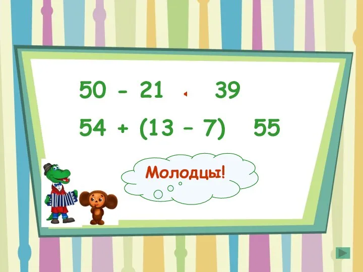 50 - 21 39 54 + (13 – 7) 55 * * > Молодцы!