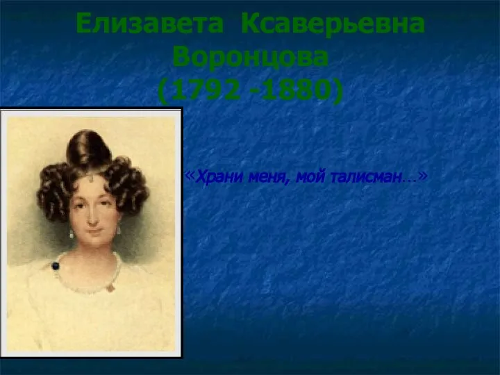 Елизавета Ксаверьевна Воронцова (1792 -1880) «Храни меня, мой талисман…»