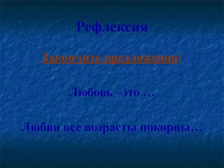 Рефлексия Закончите предложения: Любовь –это … Любви все возрасты покорны…