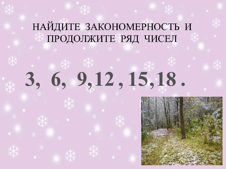 НАЙДИТЕ ЗАКОНОМЕРНОСТЬ И ПРОДОЛЖИТЕ РЯД ЧИСЕЛ 3, 6, 9, , , . 12 15 18