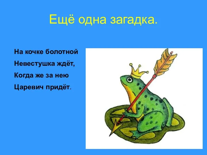 Ещё одна загадка. На кочке болотной Невестушка ждёт, Когда же за нею Царевич придёт.