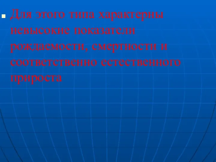 Для этого типа характерны невысокие показатели рождаемости, смертности и соответственно естественного прироста