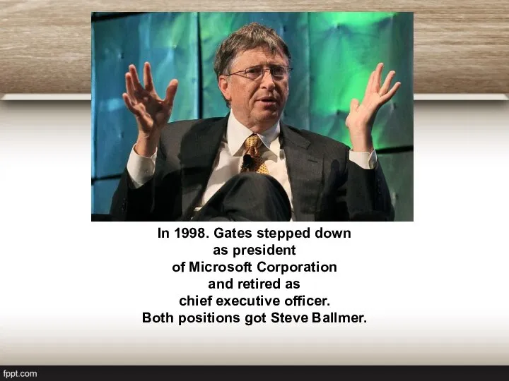 In 1998. Gates stepped down as president of Microsoft Corporation and