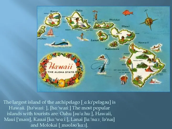 The largest island of the archipelago [ˌɑːkɪ'peləgəu] is Hawaii. [hə'waɪiː ],