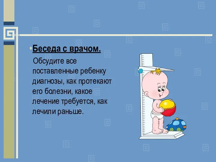 Беседа с врачом. Обсудите все поставленные ребенку диагнозы, как протекают его