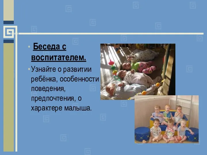 Беседа с воспитателем. Узнайте о развитии ребёнка, особенности поведения, предпочтения, о характере малыша.