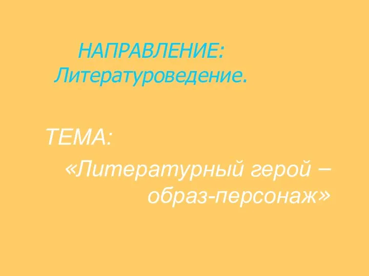 НАПРАВЛЕНИЕ: Литературоведение. ТЕМА: «Литературный герой – образ-персонаж»