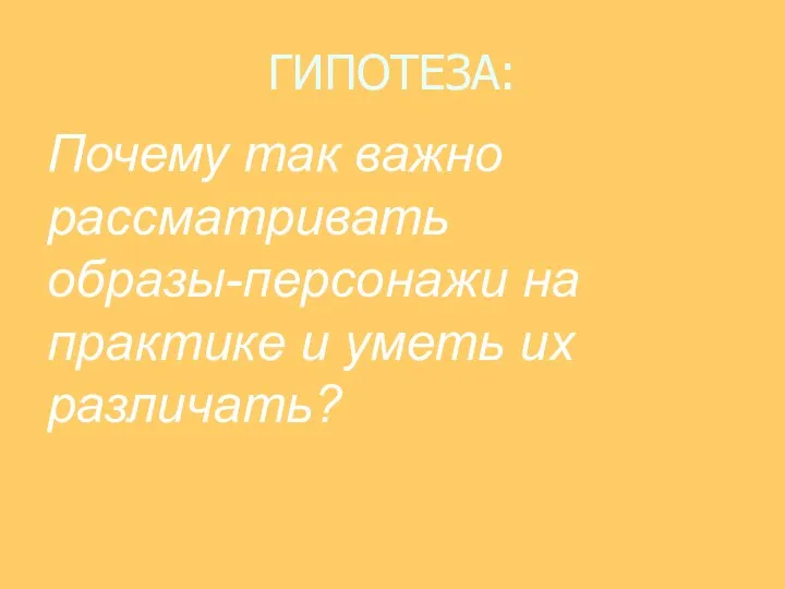 ГИПОТЕЗА: Почему так важно рассматривать образы-персонажи на практике и уметь их различать?