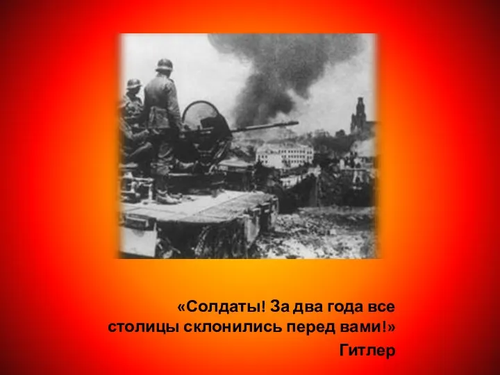 «Солдаты! За два года все столицы склонились перед вами!» Гитлер