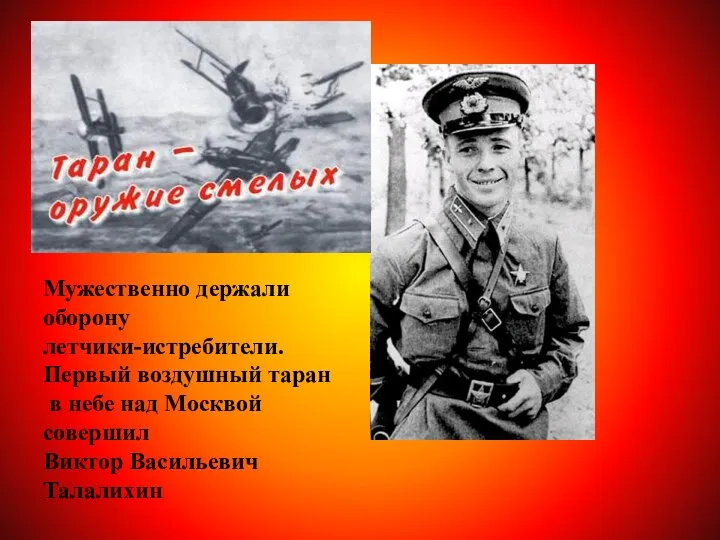 Мужественно держали оборону летчики-истребители. Первый воздушный таран в небе над Москвой совершил Виктор Васильевич Талалихин