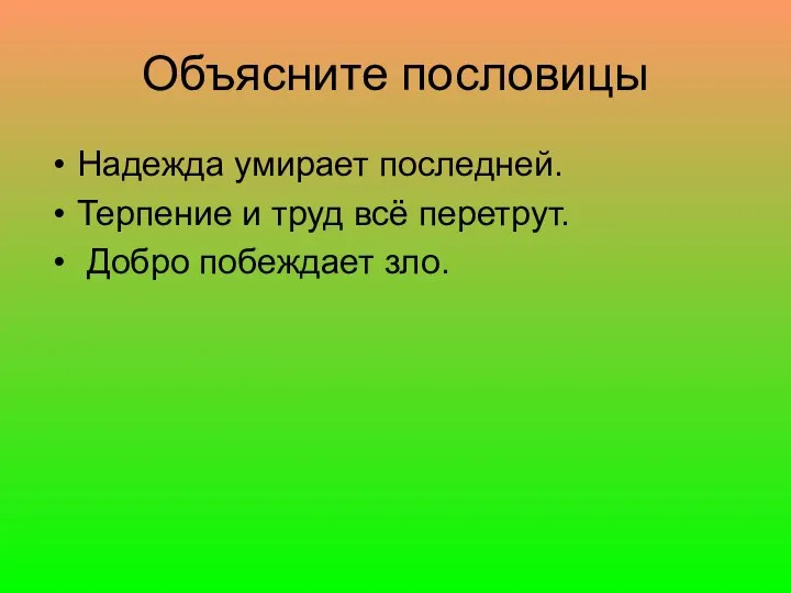 Объясните пословицы Надежда умирает последней. Терпение и труд всё перетрут. Добро побеждает зло.