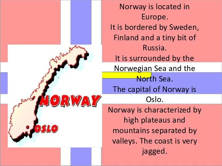 Norway is located in Europe. It is bordered by Sweden, Finland