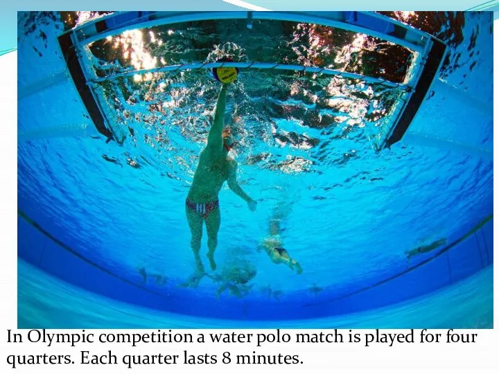 In Olympic competition a water polo match is played for four