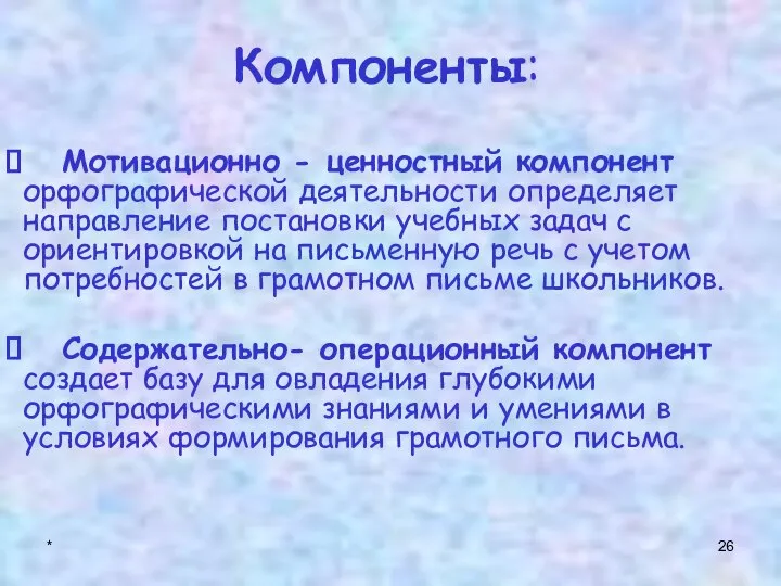 * Компоненты: Мотивационно - ценностный компонент орфографической деятельности определяет направление постановки