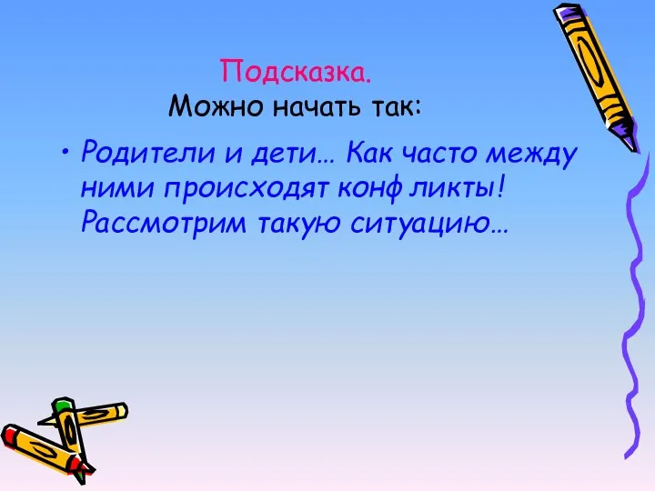 Подсказка. Можно начать так: Родители и дети… Как часто между ними происходят конфликты! Рассмотрим такую ситуацию…