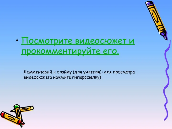 Посмотрите видеосюжет и прокомментируйте его. Комментарий к слайду (для учителя): для просмотра видеосюжета нажмите гиперссылку)