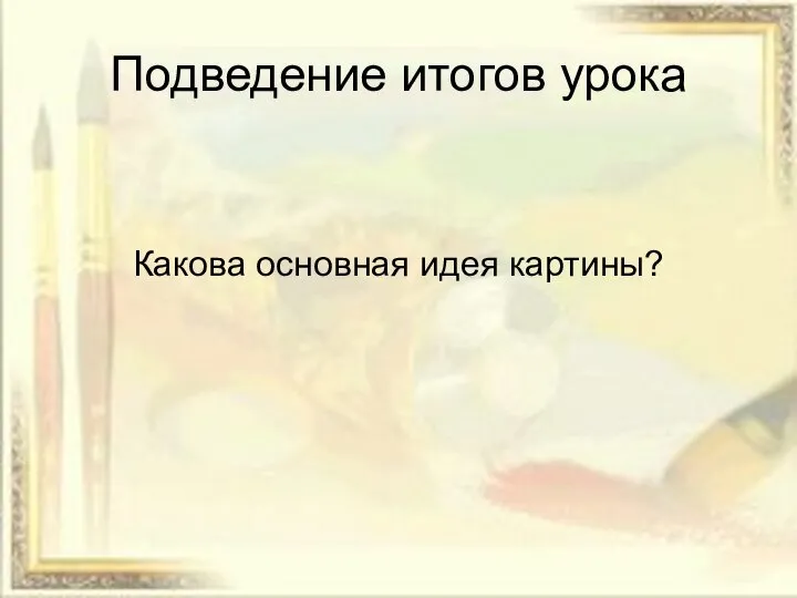 Подведение итогов урока Какова основная идея картины?