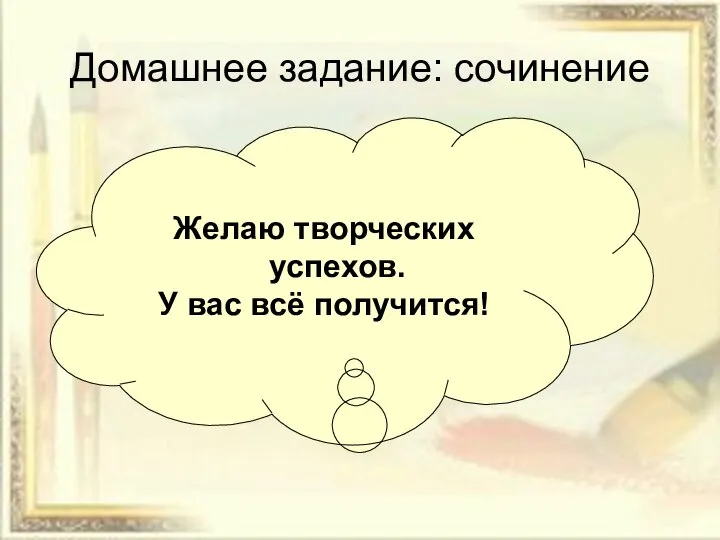 Домашнее задание: сочинение Желаю творческих успехов. У вас всё получится!