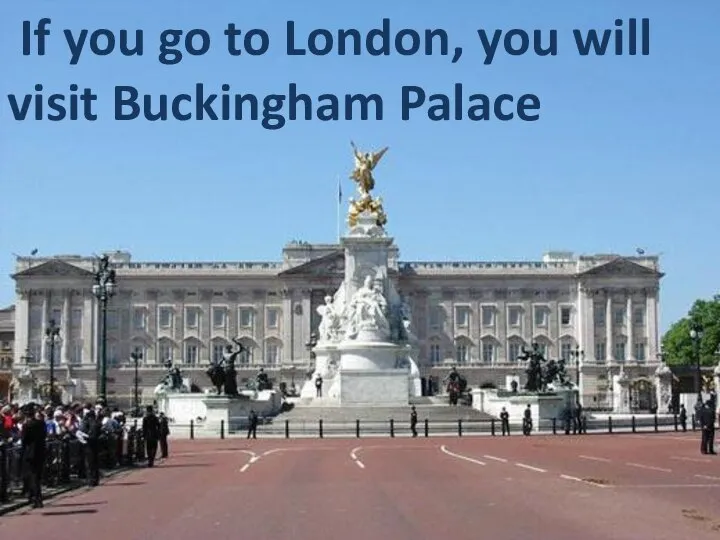 If you go to London, you will visit Buckingham Palace