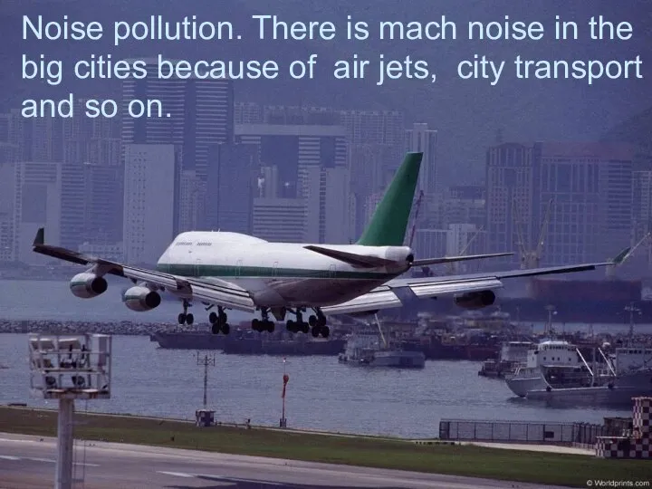 Noise pollution. There is mach noise in the big cities because