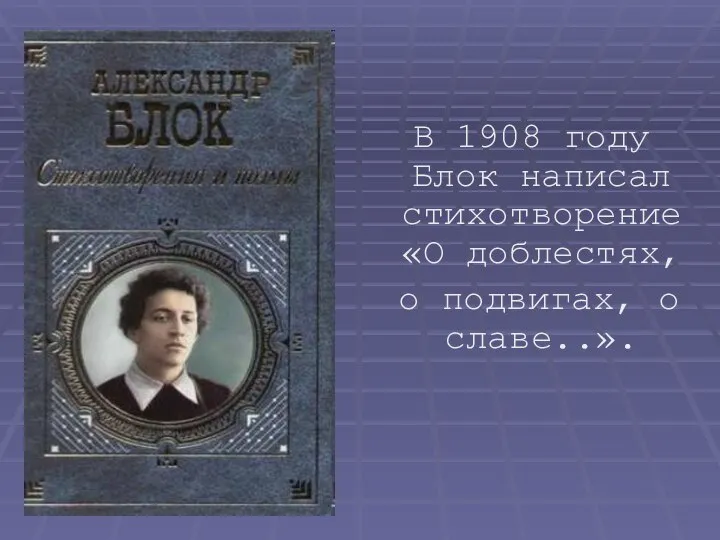 В 1908 году Блок написал стихотворение «О доблестях, о подвигах, о славе..».