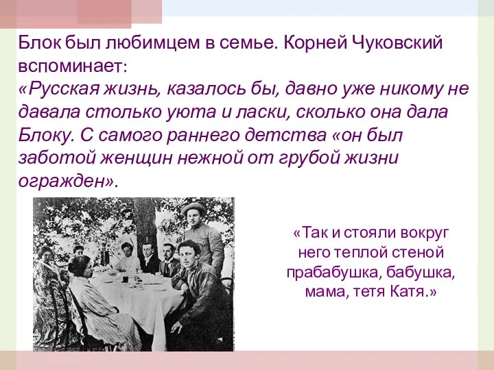 Блок был любимцем в семье. Корней Чуковский вспоминает: «Русская жизнь, казалось