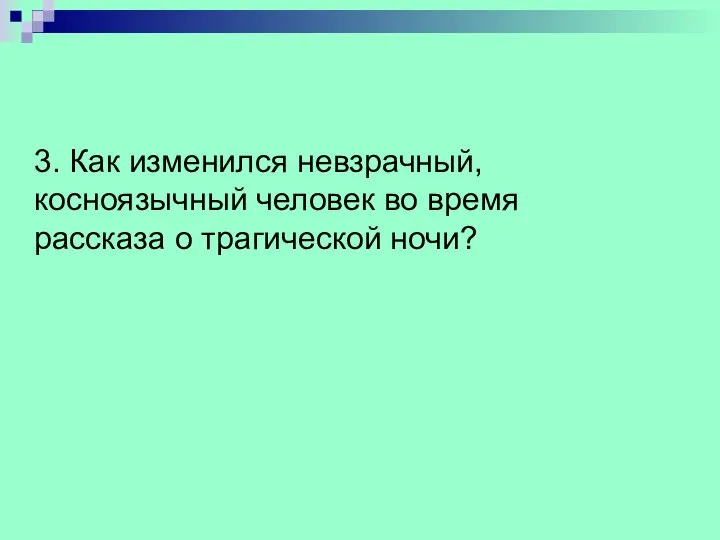 3. Как изменился невзрачный, косноязычный человек во время рассказа о трагической ночи?