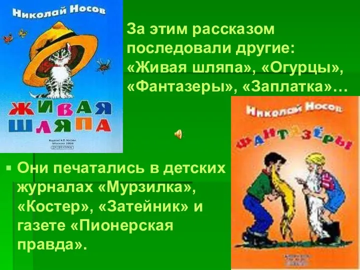 За этим рассказом последовали другие: «Живая шляпа», «Огурцы», «Фантазеры», «Заплатка»… Они