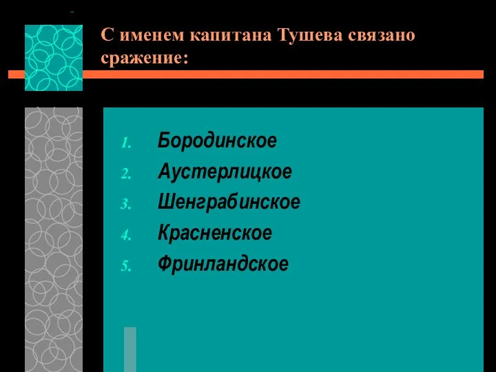 С именем капитана Тушева связано сражение: Бородинское Аустерлицкое Шенграбинское Красненское Фринландское