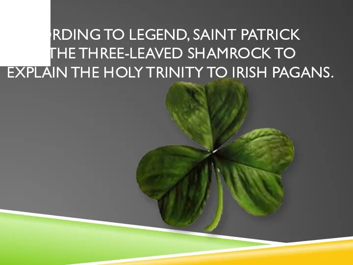 According to legend, Saint Patrick used the three-leaved shamrock to explain