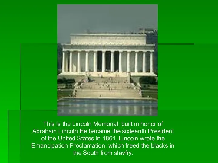 This is the Lincoln Memorial, built in honor of Abraham Lincoln.He