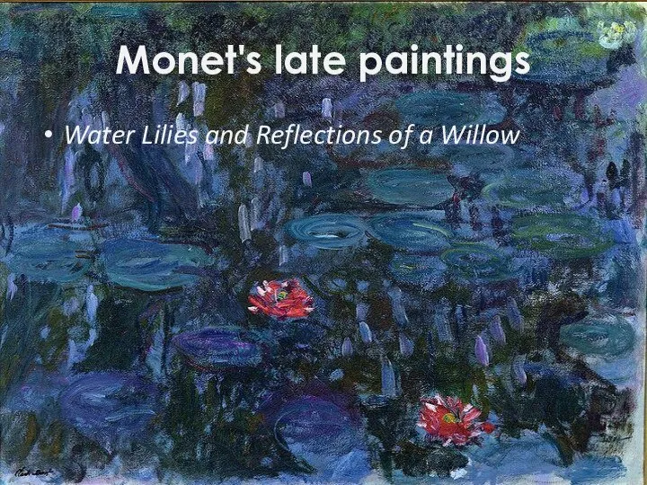 Monet's late paintings Water Lilies and Reflections of a Willow