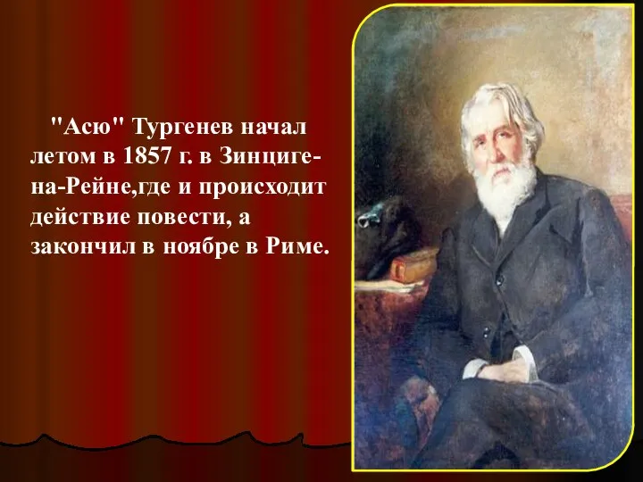 "Асю" Тургенев начал летом в 1857 г. в Зинциге-на-Рейне,где и происходит